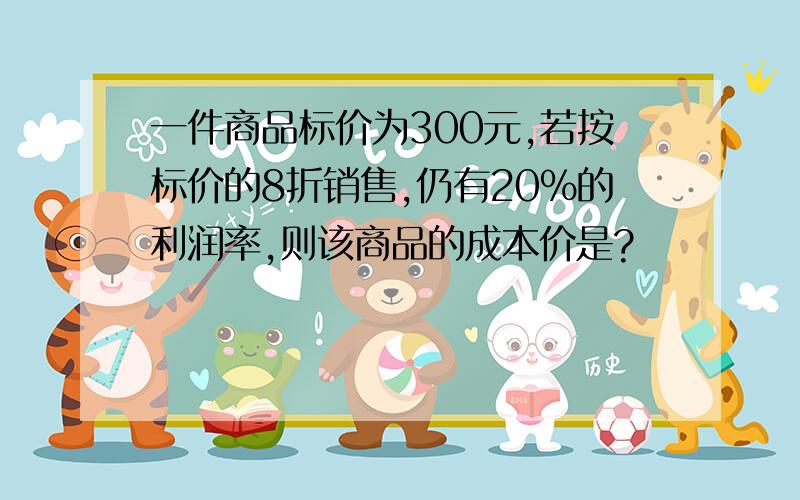 一件商品标价为300元,若按标价的8折销售,仍有20%的利润率,则该商品的成本价是?