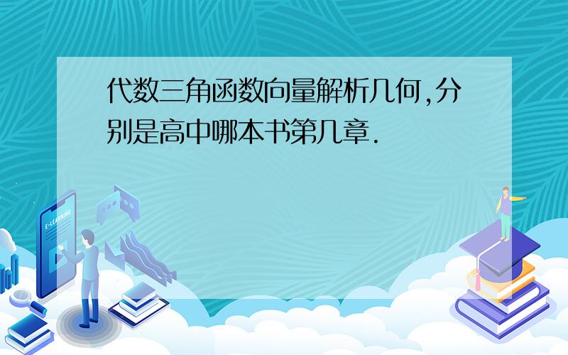 代数三角函数向量解析几何,分别是高中哪本书第几章.