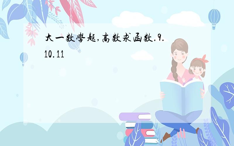 大一数学题,高数求函数.9.10.11