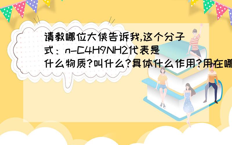 请教哪位大侠告诉我,这个分子式：n-C4H9NH2代表是什么物质?叫什么?具体什么作用?用在哪方面?不胜感激