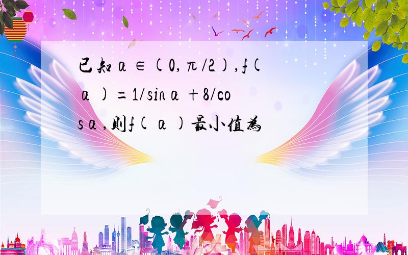 已知α∈(0,π/2),f(α)=1/sinα+8/cosα,则f(α)最小值为