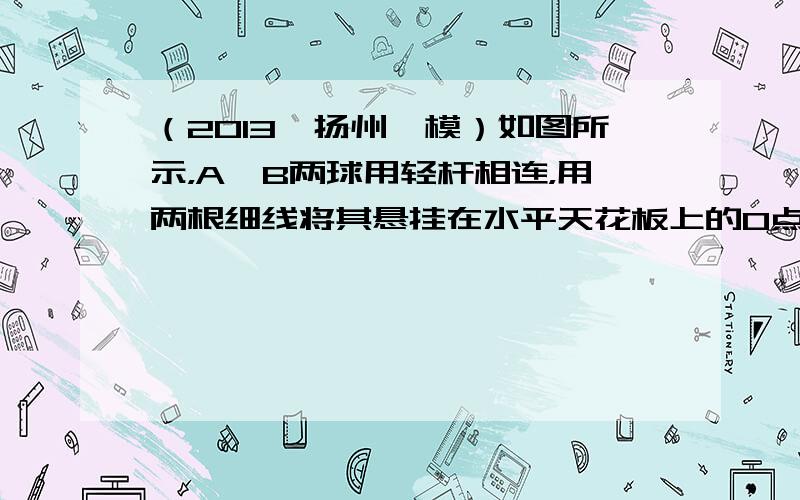 （2013•扬州一模）如图所示，A、B两球用轻杆相连，用两根细线将其悬挂在水平天花板上的O点．现用一水平力F作用于小球B