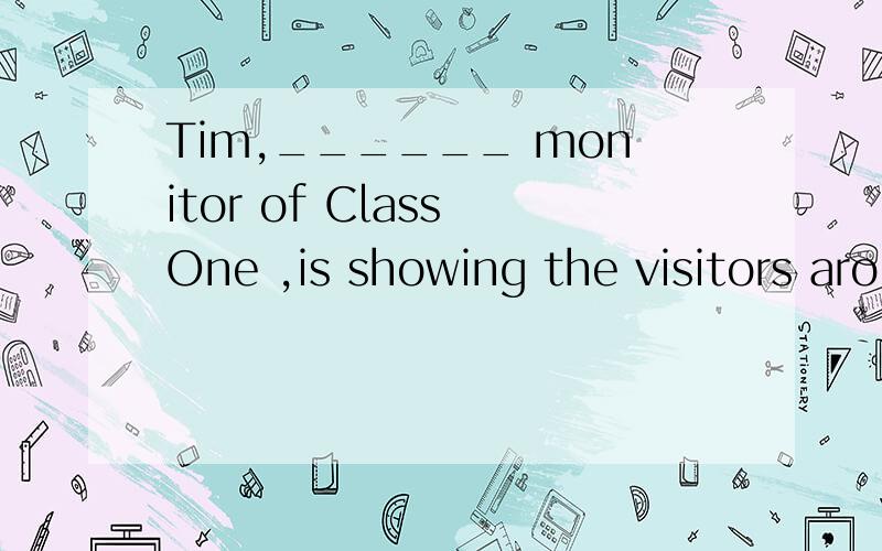 Tim,______ monitor of Class One ,is showing the visitors aro