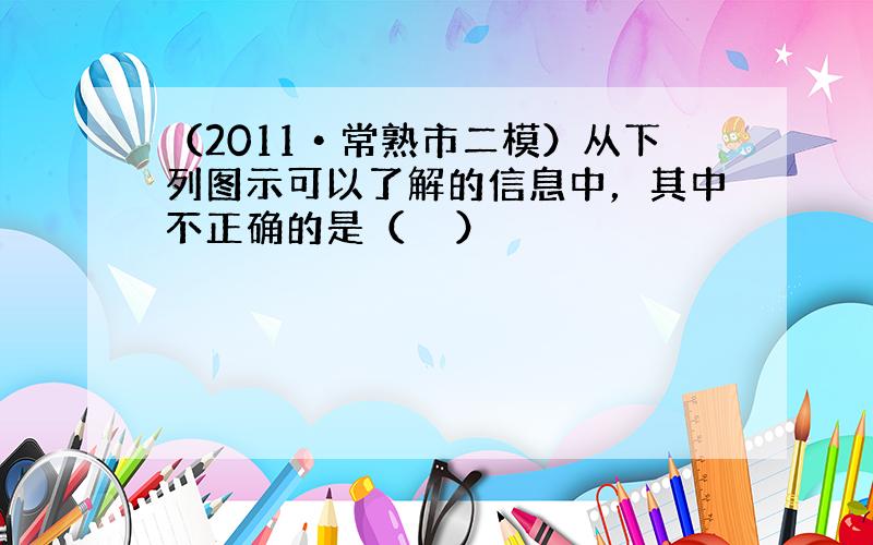 （2011•常熟市二模）从下列图示可以了解的信息中，其中不正确的是（　　）