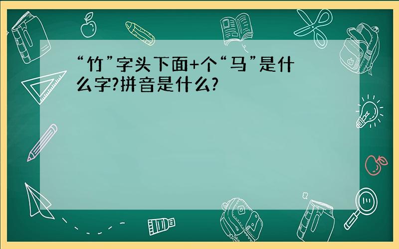 “竹”字头下面+个“马”是什么字?拼音是什么?