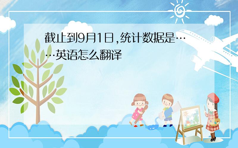 截止到9月1日,统计数据是……英语怎么翻译