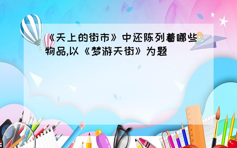 《天上的街市》中还陈列着哪些物品,以《梦游天街》为题