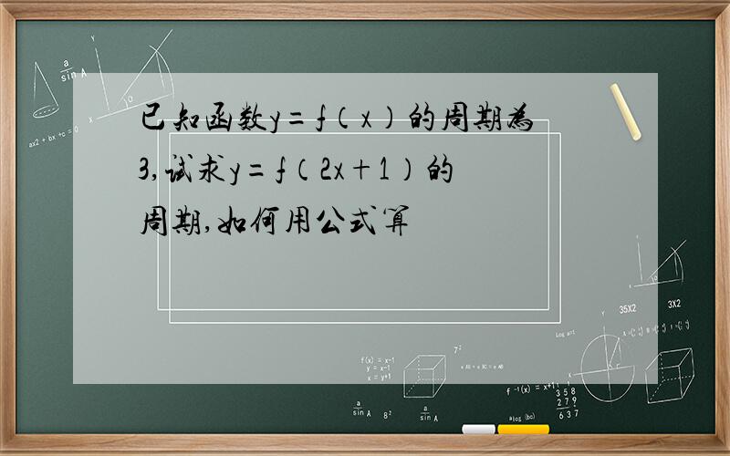 已知函数y=f（x）的周期为3,试求y=f（2x+1）的周期,如何用公式算