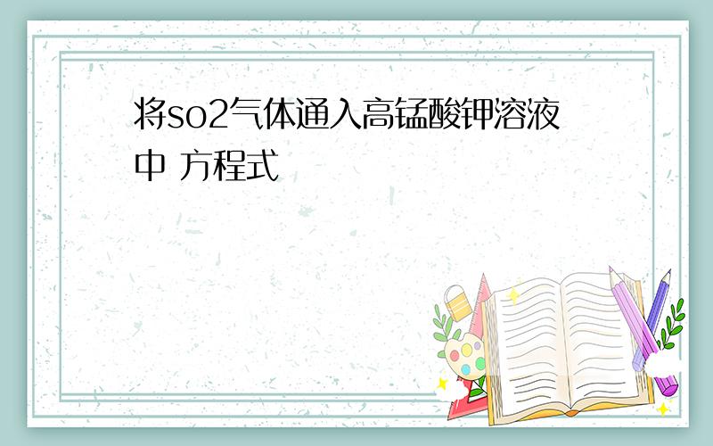 将so2气体通入高锰酸钾溶液中 方程式