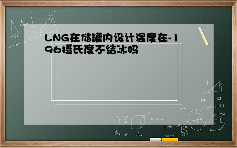 LNG在储罐内设计温度在-196摄氏度不结冰吗