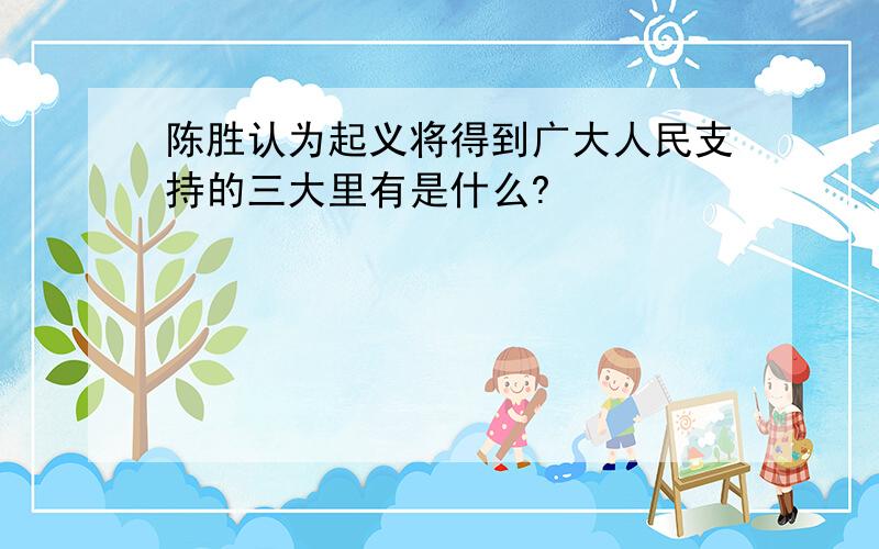 陈胜认为起义将得到广大人民支持的三大里有是什么?