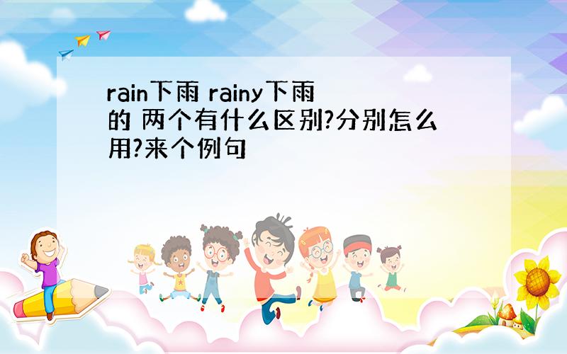 rain下雨 rainy下雨的 两个有什么区别?分别怎么用?来个例句