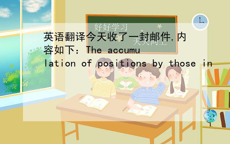 英语翻译今天收了一封邮件,内容如下：The accumulation of positions by those in