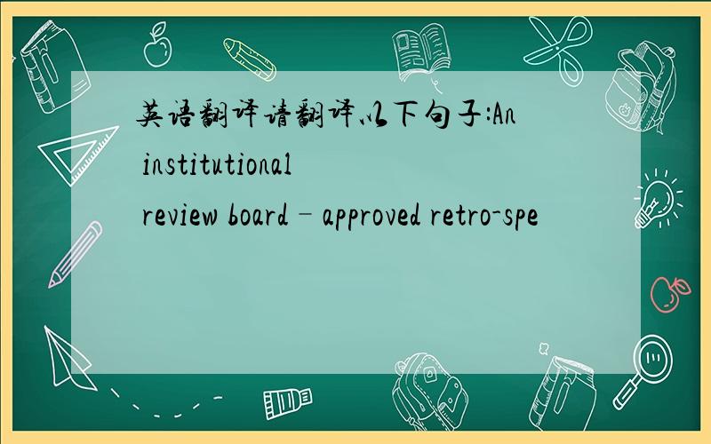 英语翻译请翻译以下句子:An institutional review board–approved retro-spe