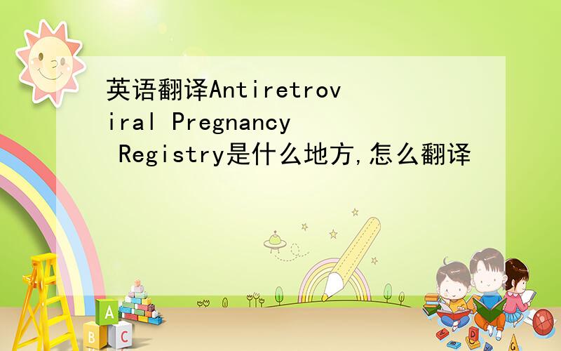 英语翻译Antiretroviral Pregnancy Registry是什么地方,怎么翻译