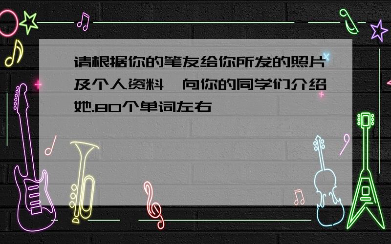 请根据你的笔友给你所发的照片及个人资料,向你的同学们介绍她.80个单词左右