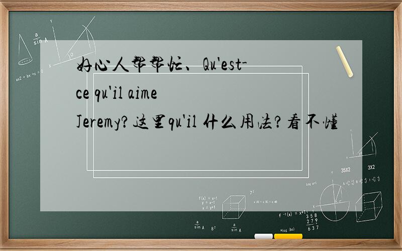 好心人帮帮忙、Qu'est-ce qu'il aime Jeremy?这里qu'il 什么用法?看不懂