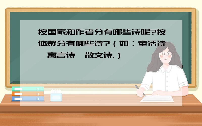 按国家和作者分有哪些诗呢?按体裁分有哪些诗?（如：童话诗,寓言诗,散文诗.）