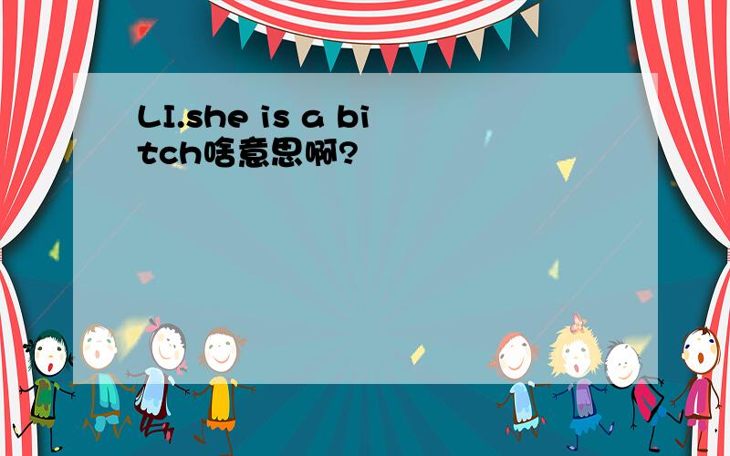 LI.she is a bitch啥意思啊?