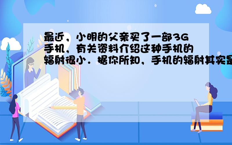 最近，小明的父亲买了一部3G手机，有关资料介绍这种手机的辐射很小．据你所知，手机的辐射其实是一种（　　）