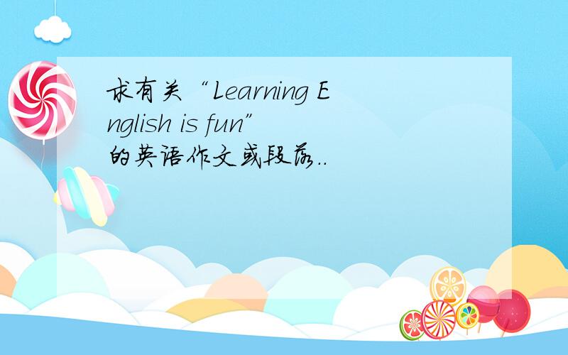 求有关“Learning English is fun”的英语作文或段落..