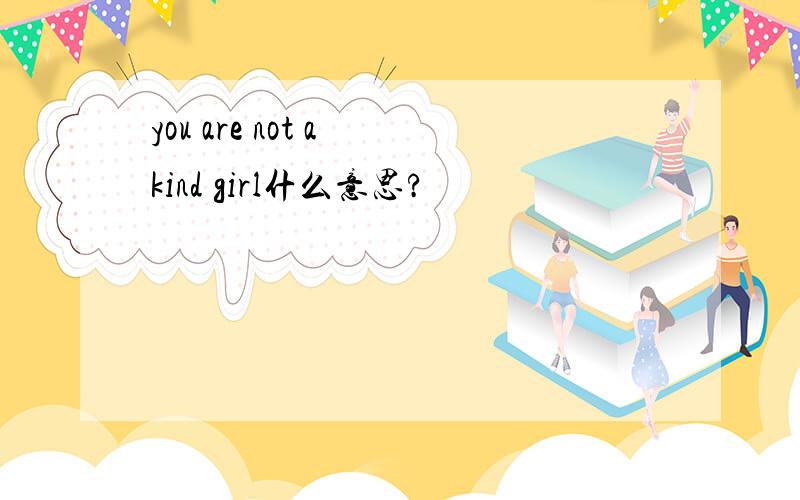 you are not a kind girl什么意思?