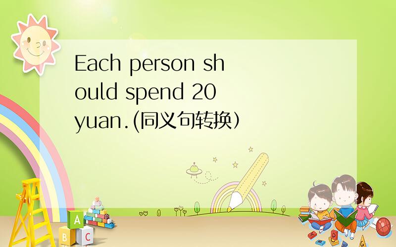 Each person should spend 20 yuan.(同义句转换）