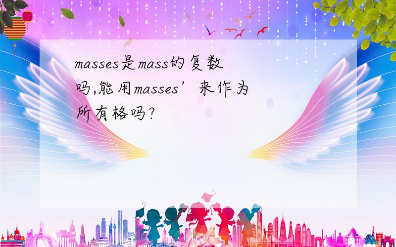 masses是mass的复数吗,能用masses’来作为所有格吗?