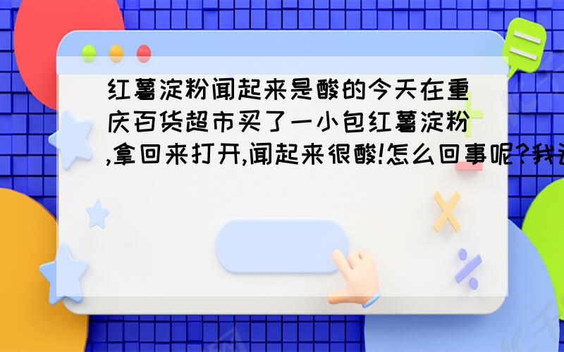 红薯淀粉闻起来是酸的今天在重庆百货超市买了一小包红薯淀粉,拿回来打开,闻起来很酸!怎么回事呢?我记得红薯淀粉不是酸味!