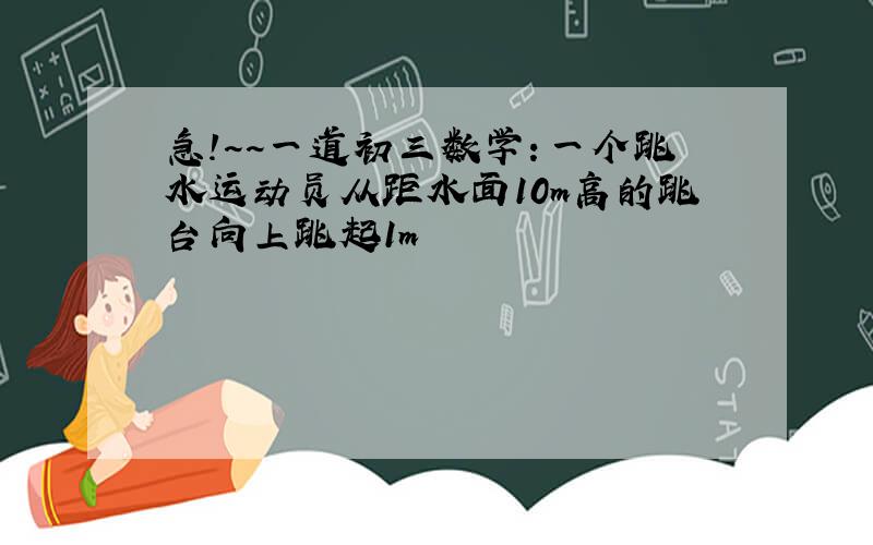 急!~~一道初三数学：一个跳水运动员从距水面10m高的跳台向上跳起1m