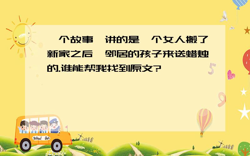 一个故事,讲的是一个女人搬了新家之后,邻居的孩子来送蜡烛的.谁能帮我找到原文?