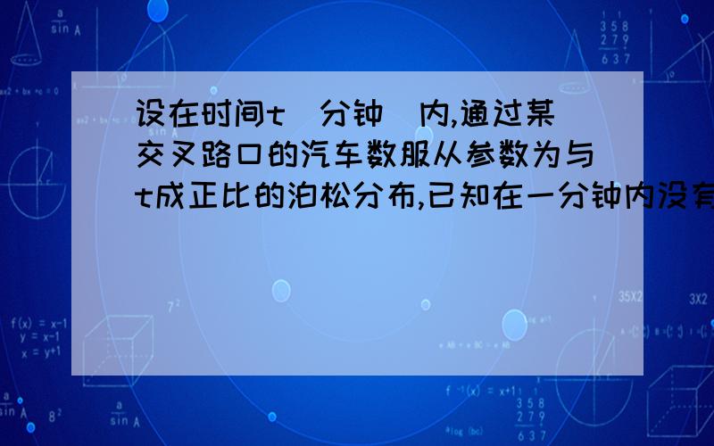 设在时间t（分钟）内,通过某交叉路口的汽车数服从参数为与t成正比的泊松分布,已知在一分钟内没有汽车通过的概率为0.2,求