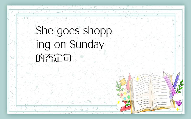 She goes shopping on Sunday 的否定句