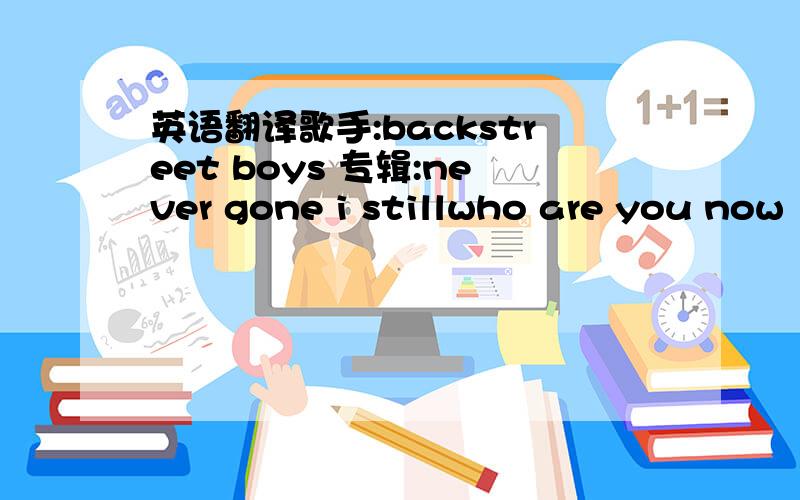 英语翻译歌手:backstreet boys 专辑:never gone i stillwho are you now