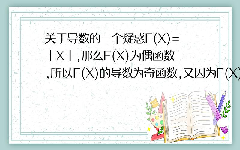 关于导数的一个疑惑F(X)=|X|,那么F(X)为偶函数,所以F(X)的导数为奇函数,又因为F(X)的导函数在X=0 上