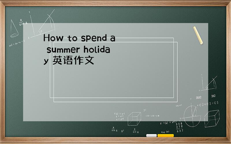 How to spend a summer holiday 英语作文