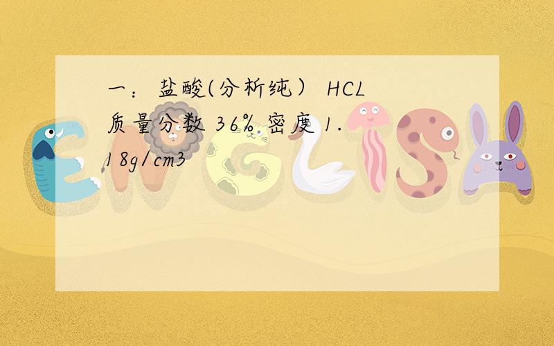 一：盐酸(分析纯） HCL 质量分数 36% 密度 1.18g/cm3