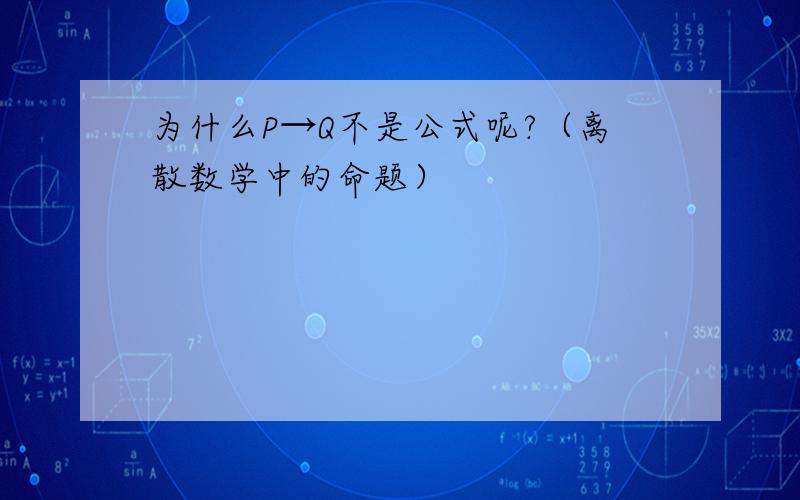 为什么P→Q不是公式呢?（离散数学中的命题）