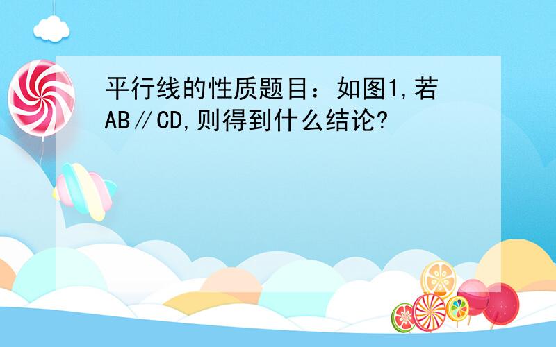 平行线的性质题目：如图1,若AB∥CD,则得到什么结论?