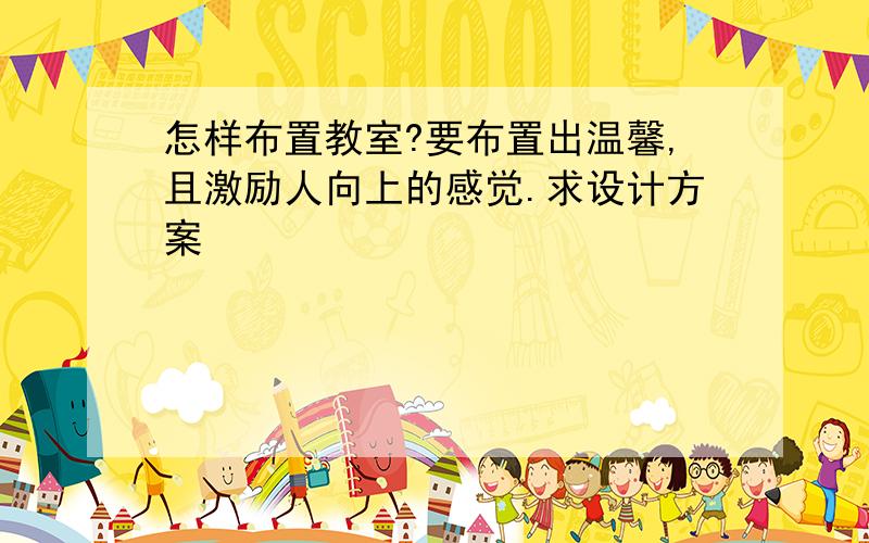 怎样布置教室?要布置出温馨,且激励人向上的感觉.求设计方案