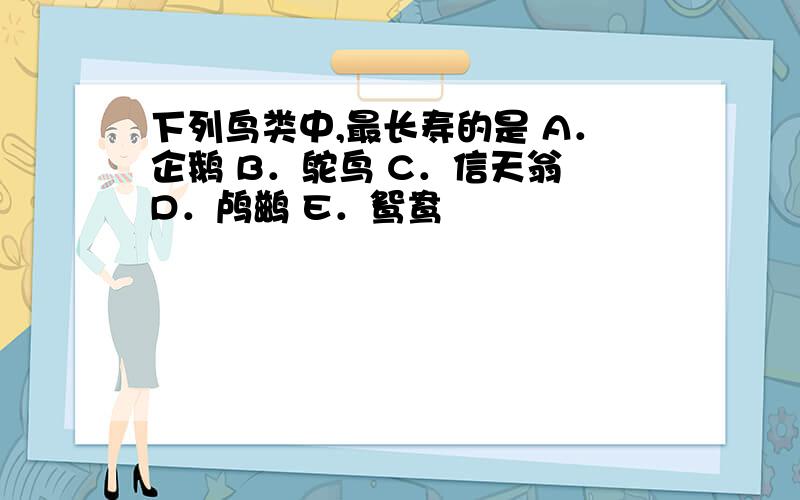 下列鸟类中,最长寿的是 A．企鹅 B．鸵鸟 C．信天翁 D．鸬鹚 E．鸳鸯