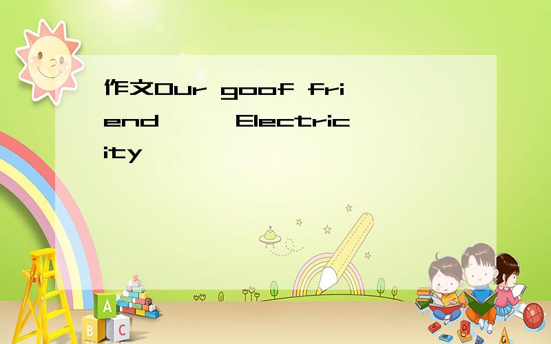 作文Our goof friend———Electricity