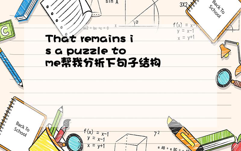 That remains is a puzzle to me帮我分析下句子结构