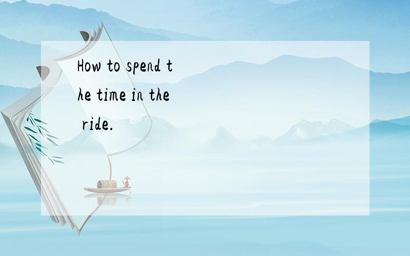 How to spend the time in the ride.