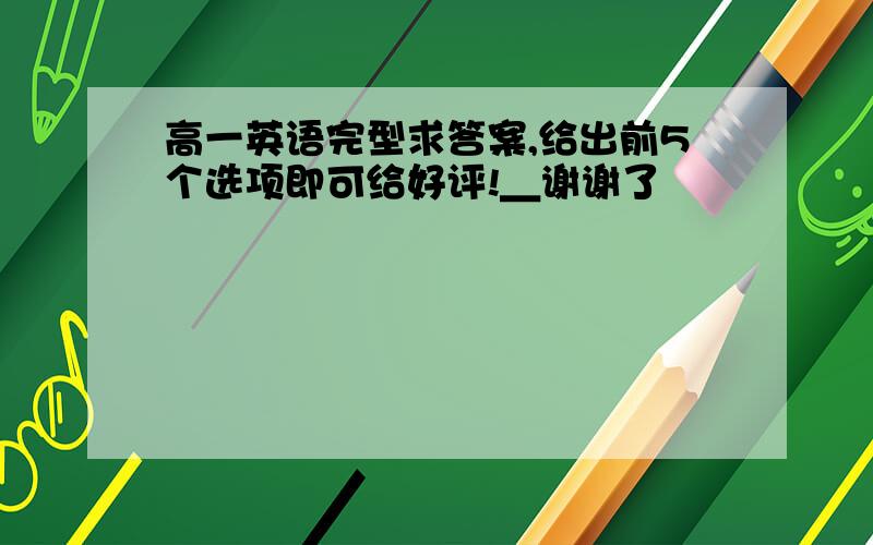 高一英语完型求答案,给出前5个选项即可给好评!＿谢谢了