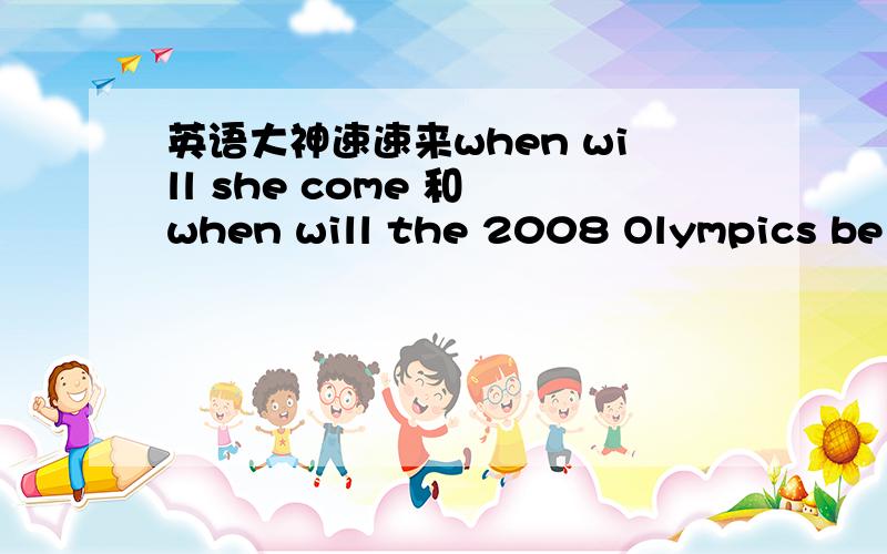 英语大神速速来when will she come 和 when will the 2008 Olympics be h