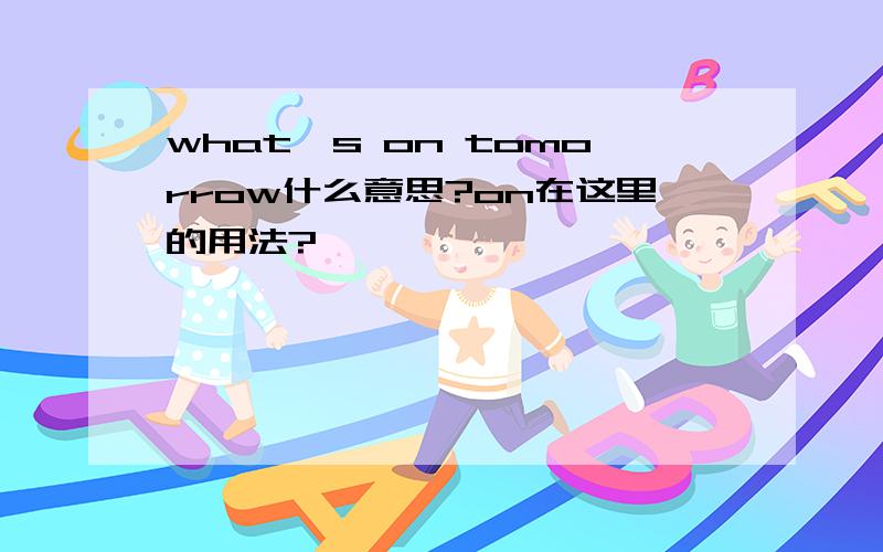 what's on tomorrow什么意思?on在这里的用法?