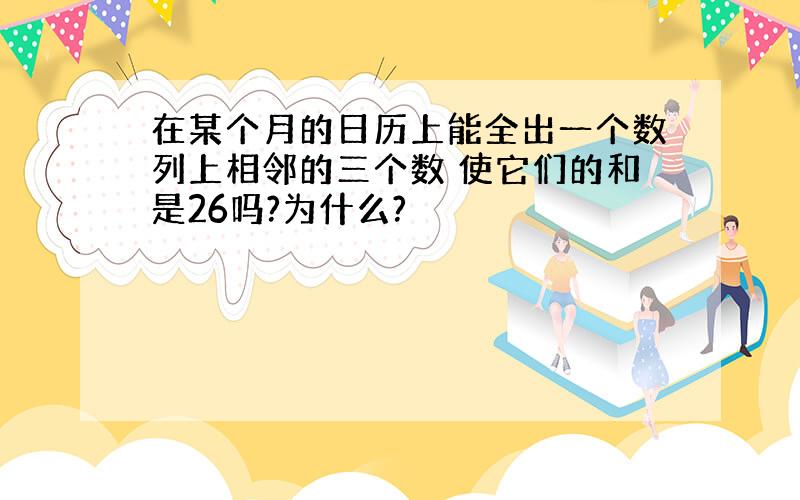 在某个月的日历上能全出一个数列上相邻的三个数 使它们的和是26吗?为什么?