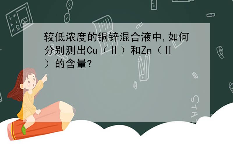 较低浓度的铜锌混合液中,如何分别测出Cu（Ⅱ）和Zn（Ⅱ）的含量?