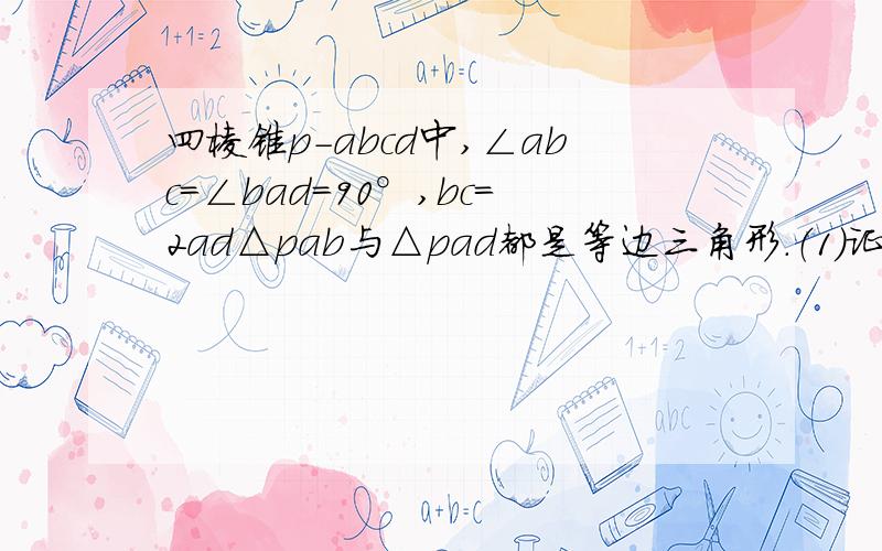 四棱锥p-abcd中,∠abc=∠bad=90°,bc=2ad△pab与△pad都是等边三角形.（1）证明pb⊥cd.（